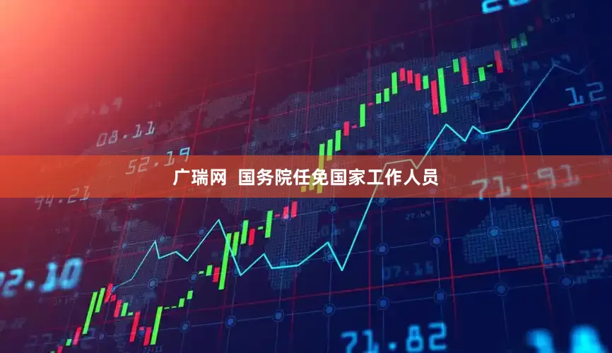 广瑞网  国务院任免国家工作人员