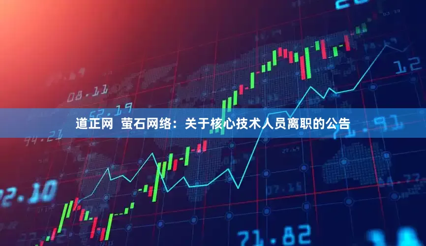 道正网  萤石网络：关于核心技术人员离职的公告