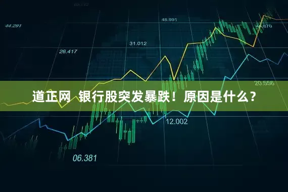 道正网  银行股突发暴跌！原因是什么？
