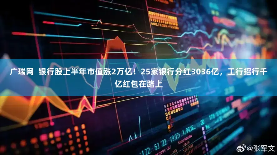 广瑞网  银行股上半年市值涨2万亿！25家银行分红3036亿，工行招行千亿红包在路上