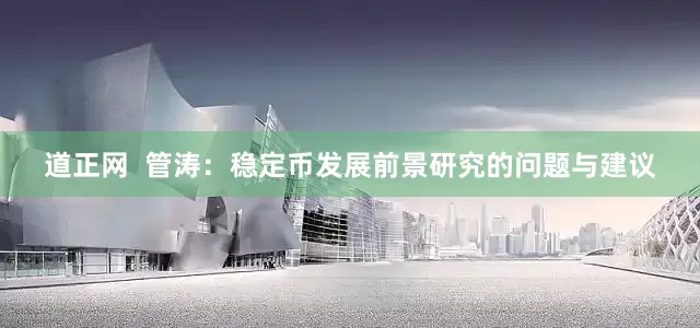 道正网  管涛：稳定币发展前景研究的问题与建议