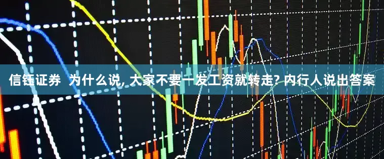 信钰证券  为什么说, 大家不要一发工资就转走? 内行人说出答案