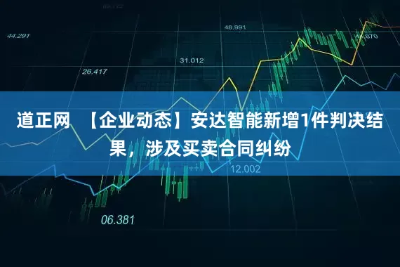 道正网  【企业动态】安达智能新增1件判决结果，涉及买卖合同纠纷