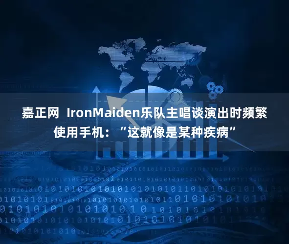 嘉正网  IronMaiden乐队主唱谈演出时频繁使用手机：“这就像是某种疾病”