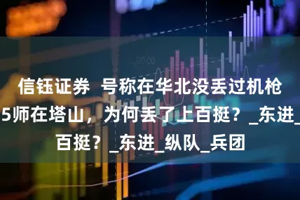 信钰证券  号称在华北没丢过机枪，独立第95师在塔山，为何丢了上百挺？_东进_纵队_兵团